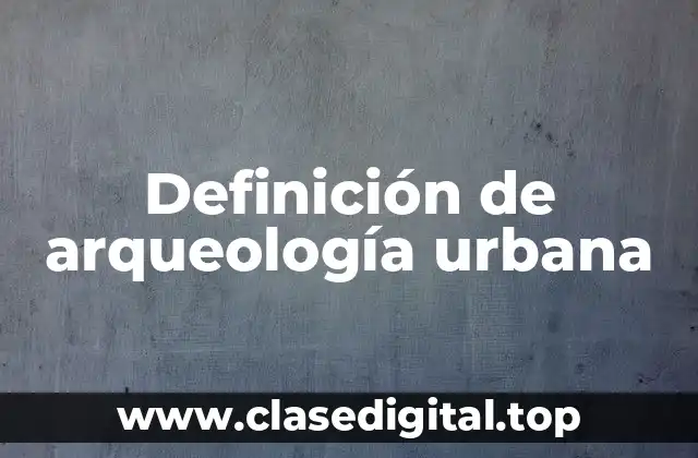 Definición de arqueología urbana