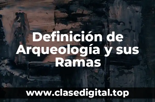 Definición de Arqueología y sus Ramas