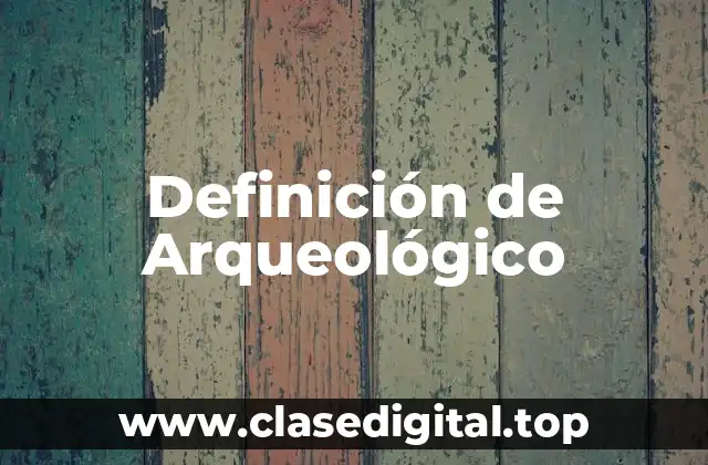 Definición técnica de Arqueológico