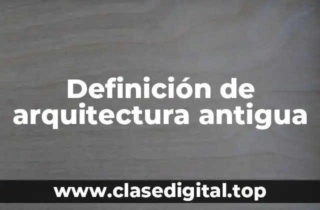 Definición técnica de arquitectura antigua