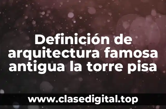 Definición de arquitectura famosa antigua la torre pisa