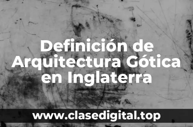 Ejemplos de Arquitectura Gótica en Inglaterra