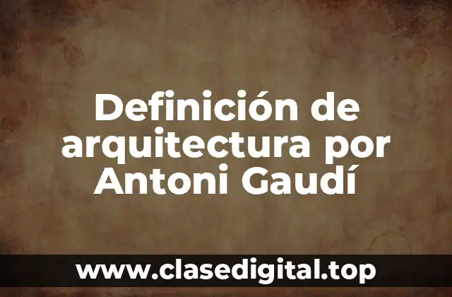 Definición de arquitectura por Antoni Gaudí
