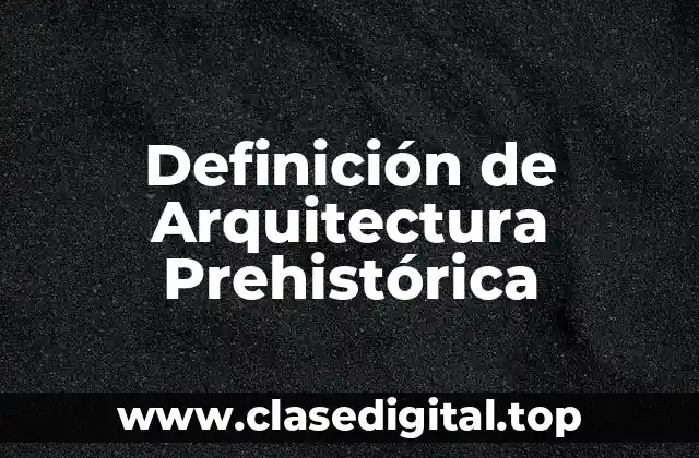 Definición de Arquitectura Prehistórica