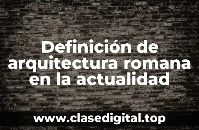 Definición de arquitectura romana en la actualidad