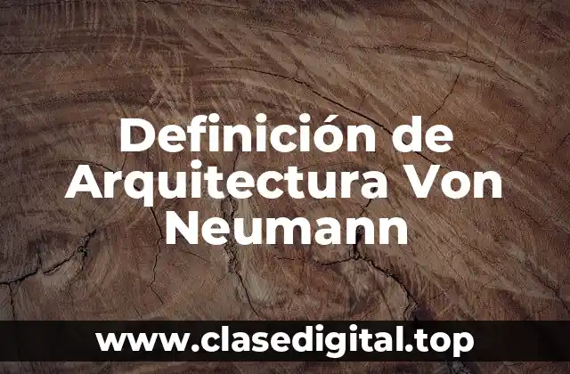 Definición técnica de Arquitectura Von Neumann