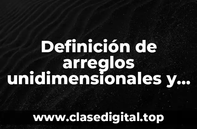 Definición de arreglos unidimensionales y bidimensionales