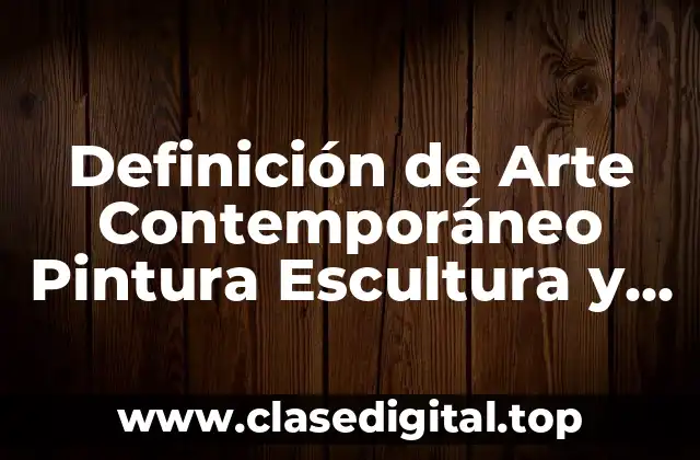 Definición de Arte Contemporáneo Pintura Escultura y Arquitectura