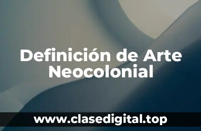 Definición de Arte Neocolonial