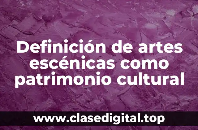 Definición de artes escénicas como patrimonio cultural