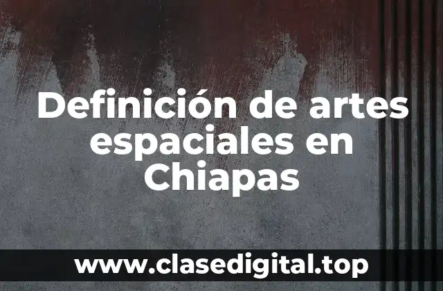 Definición de artes espaciales en Chiapas