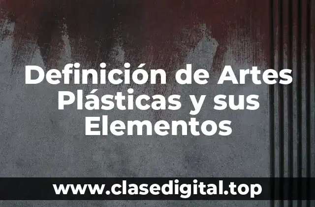 Definición de Artes Plásticas y sus Elementos