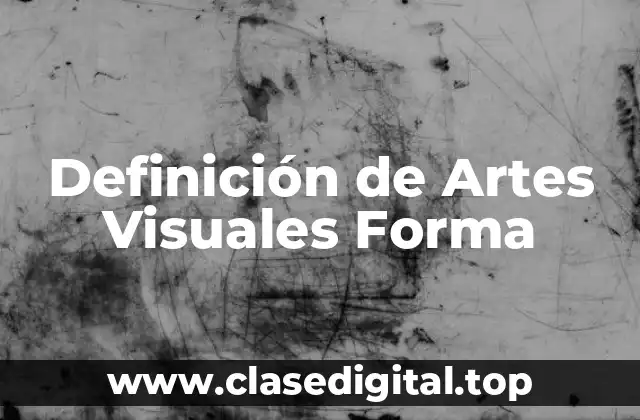 Definición de Artes Visuales Forma