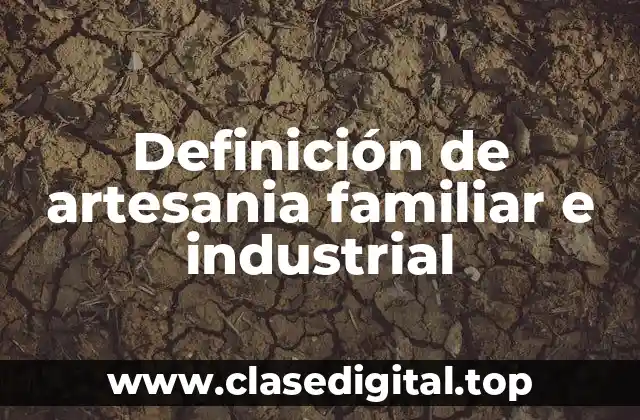 Definición técnica de artesania familiar e industrial