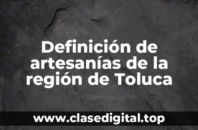 Definición de artesanías de la región de Toluca
