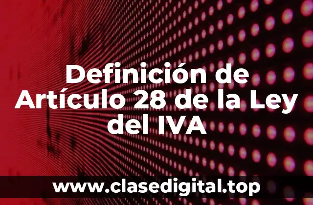 Definición de Artículo 28 de la Ley del IVA