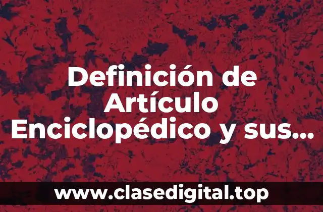Definición de Artículo Enciclopédico y sus Características
