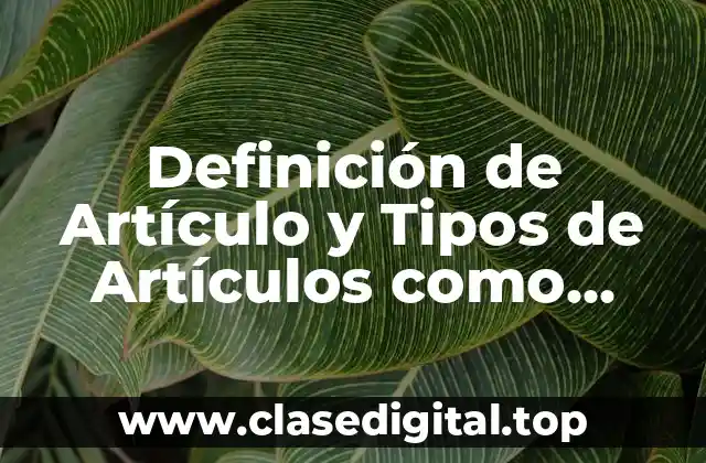 Definición de Artículo y Tipos de Artículos como Periodísticos