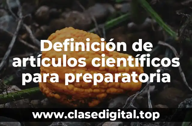 Definición de artículos científicos para preparatoria