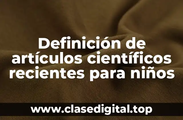 Definición de artículos científicos recientes para niños