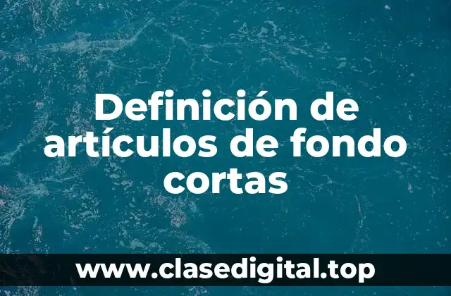 Definición de artículos de fondo cortas