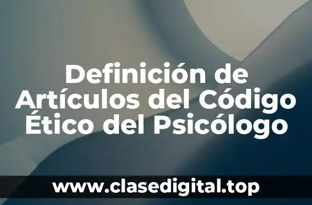 Definición técnica de Artículos del Código Ético del Psicólogo