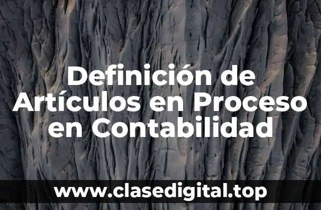 Definición de Artículos en Proceso en Contabilidad