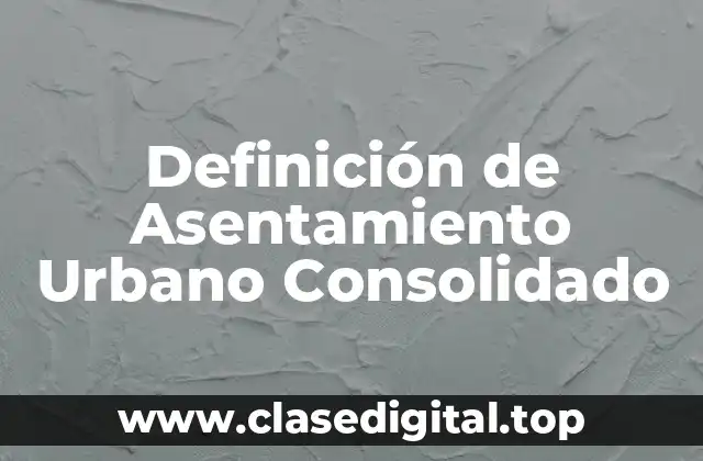 Definición técnica de Asentamiento Urbano Consolidado