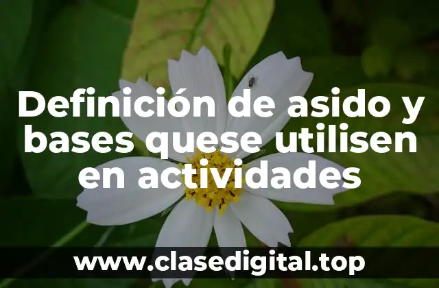 Definición de asido y bases quese utilisen en actividades