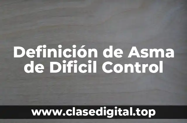 Definición de Asma de Dificil Control