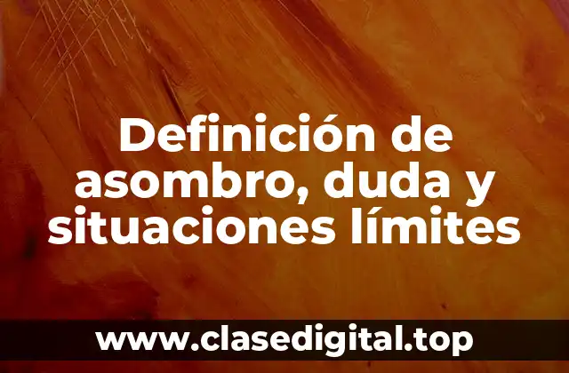 Definición de asombro, duda y situaciones límites