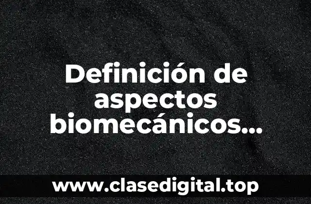 Definición de aspectos biomecánicos, movimientos y submovimientos