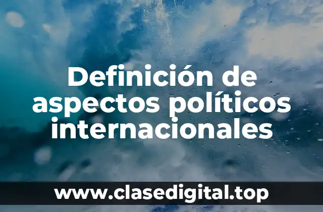 Definición de aspectos políticos internacionales