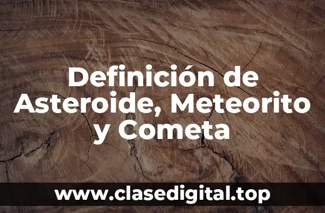 Definición de Asteroide, Meteorito y Cometa