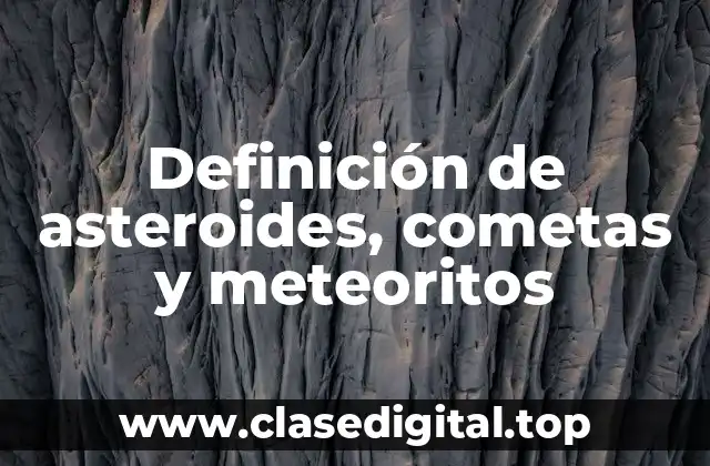Definición de asteroides, cometas y meteoritos
