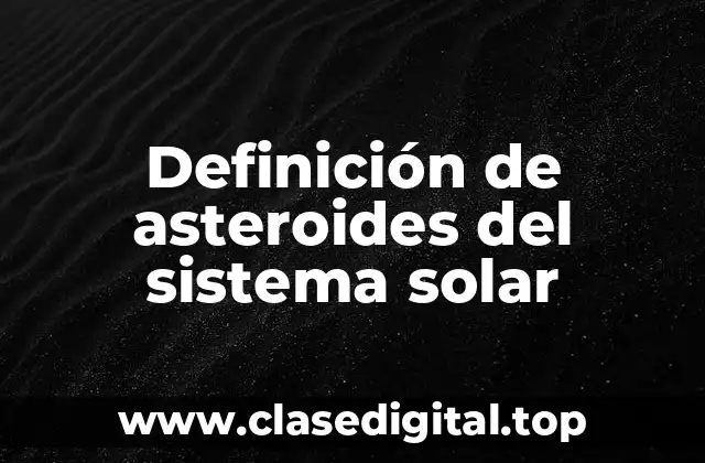 Definición técnica de asteroides del sistema solar