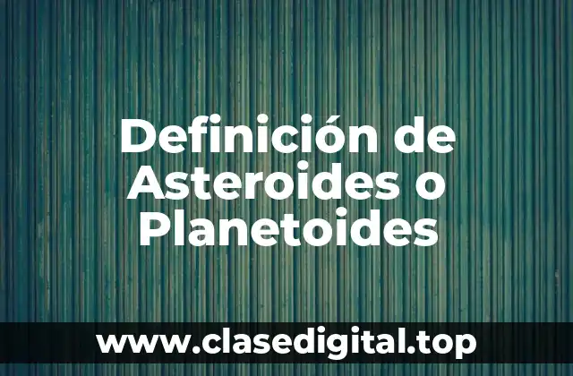 Definición de Asteroides o Planetoides