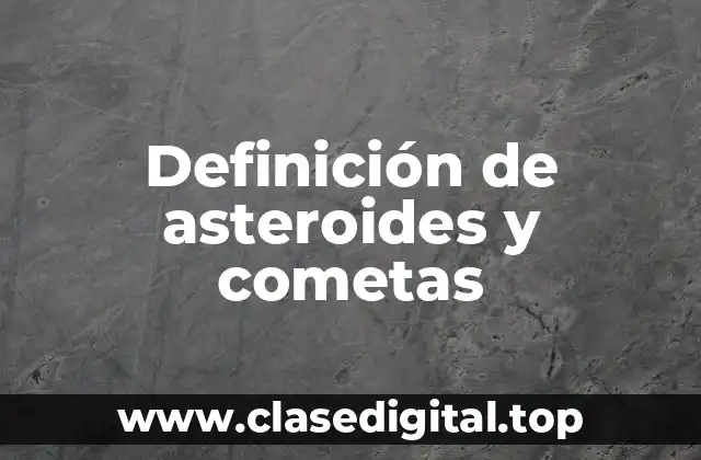 Definición de asteroides y cometas