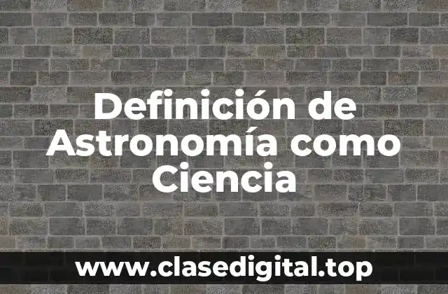 Definición de Astronomía como Ciencia
