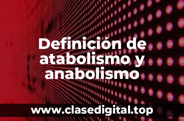 Definición de atabolismo y anabolismo