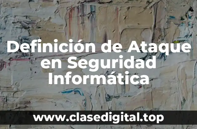 Definición de Ataque en Seguridad Informática