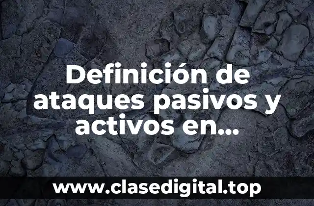 Definición de ataques pasivos y activos en informática