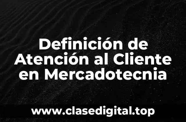 Definición de Atención al Cliente en Mercadotecnia
