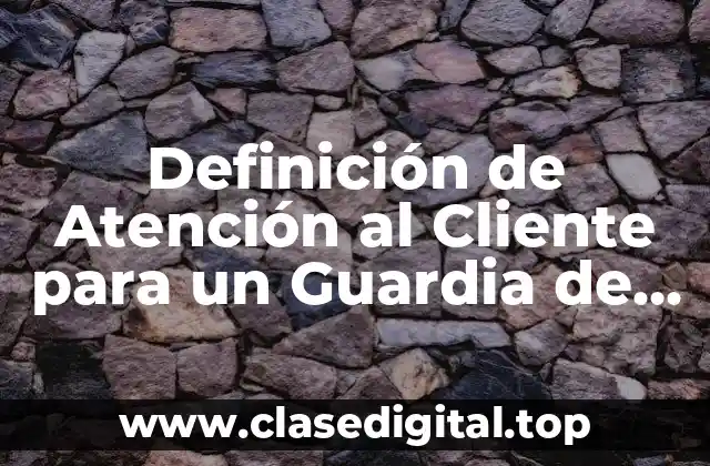 Definición de Atención al Cliente para un Guardia de Seguridad