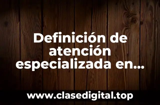 Definición de atención especializada en enfermería