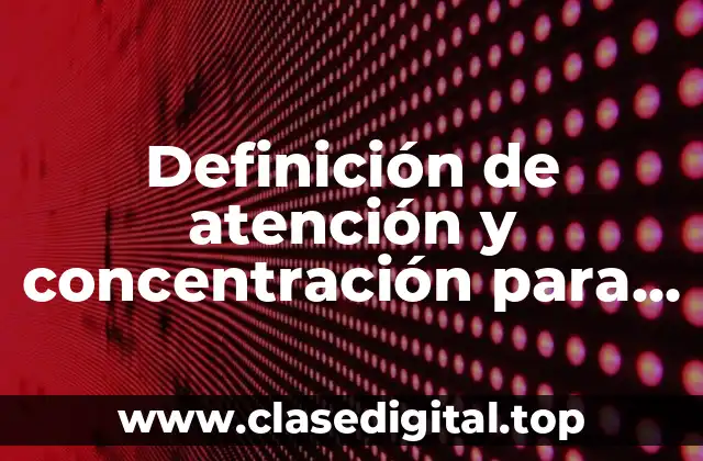 Definición de atención y concentración para adolescentes