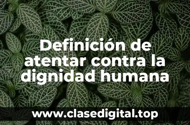 Definición de atentar contra la dignidad humana