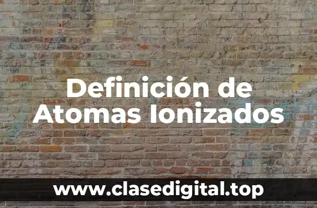 Definición de Atomas Ionizados