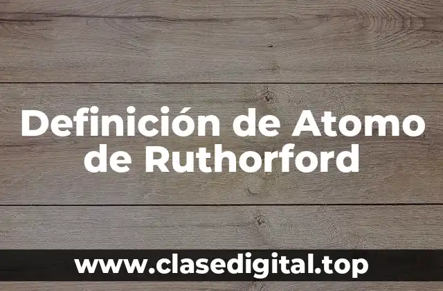Definición técnica de Atomo de Ruthorford