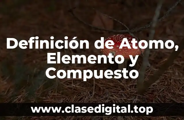 Definición de Atomo, Elemento y Compuesto